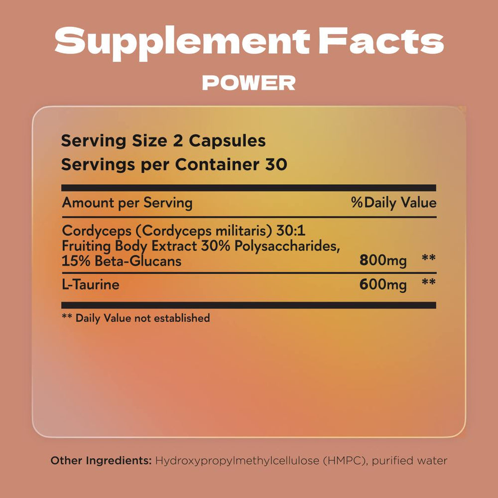 Power Supplement Facts  – Contains 800mg Cordyceps Militaris extract and 600mg L-Taurine per serving.